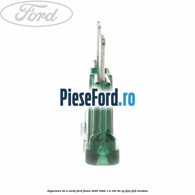 Siguranta 30 A verde Ford Fiesta 2005-2008 1.4 16V 80 cp FXJA, FXJB benzina