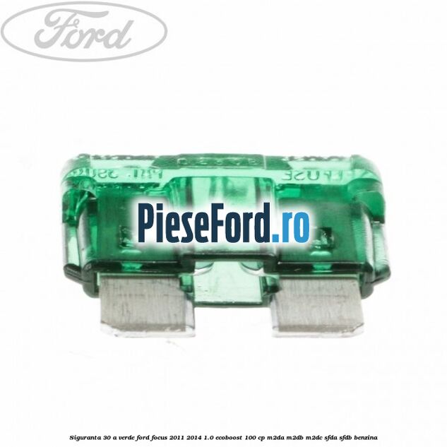 Siguranta 30 A verde Ford Focus 2011-2014 1.0 EcoBoost 100 cp M2DA, M2DB, M2DC, SFDA, SFDB benzina