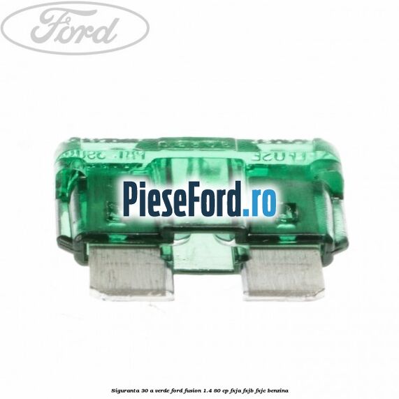 Siguranta 30 A verde Ford Fusion 1.4 80 cp Siguranta 30 A verde Ford Fusion 1.4 80 cp FXJA, FXJB, FXJC benzina