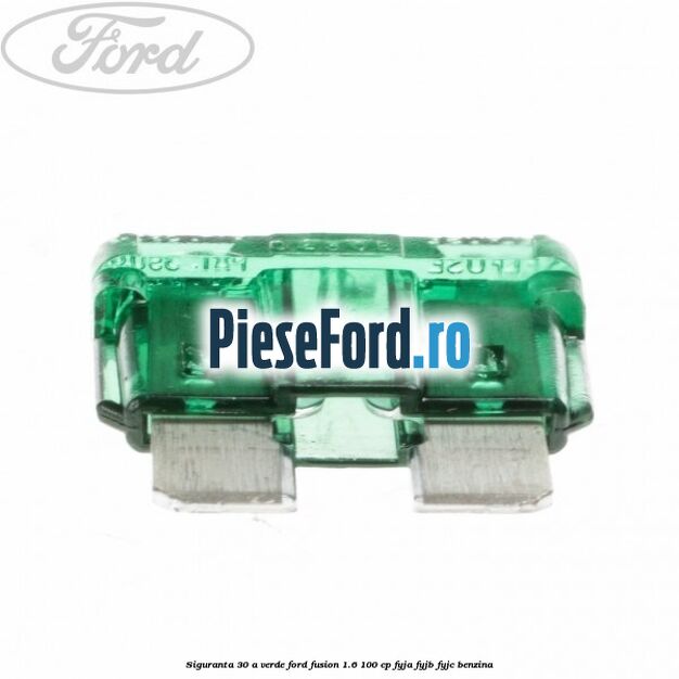 Siguranta 30 A verde Ford Fusion 1.6 100 cp Siguranta 30 A verde Ford Fusion 1.6 100 cp FYJA, FYJB, FYJC benzina