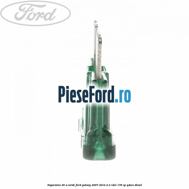 Siguranta 30 A verde Ford Galaxy 2007-2014 2.2 TDCi 175 cp Q4WA diesel