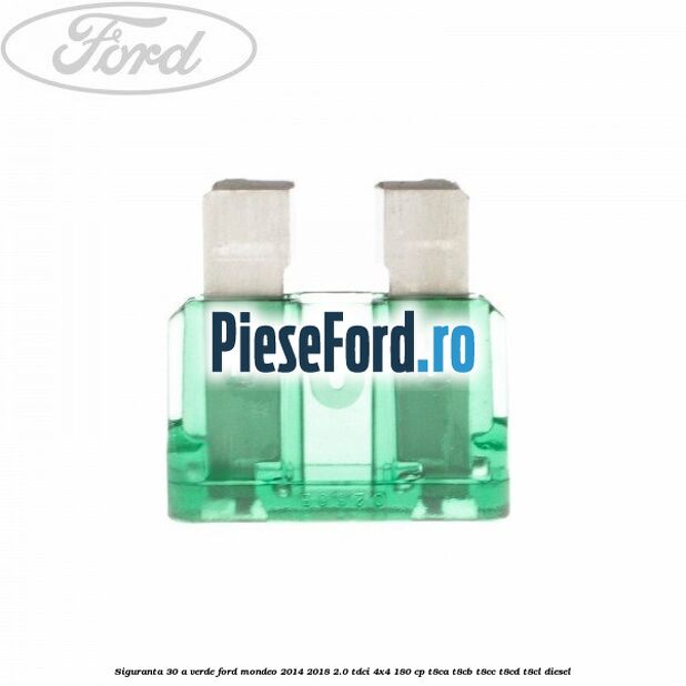 Siguranta 30 A verde Ford Mondeo 2014-2018 2.0 TDCi 4x4 180 cp T8CA, T8CB, T8CC, T8CD, T8CL diesel