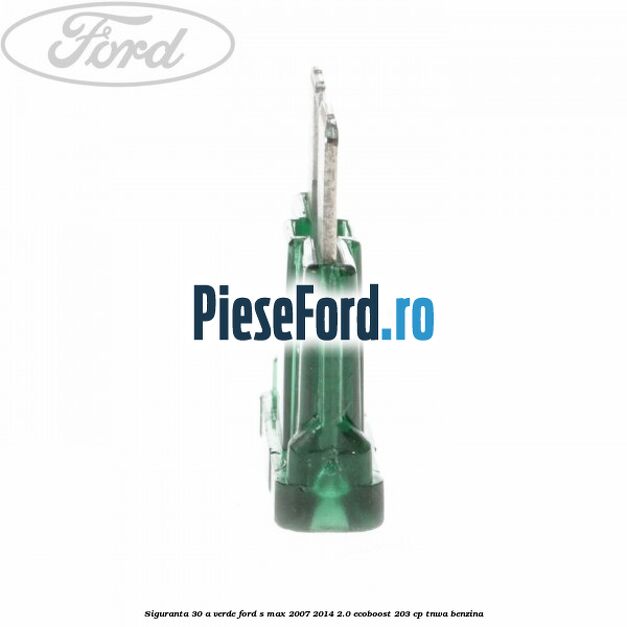 Siguranta 30 A verde Ford S-Max 2007-2014 2.0 EcoBoost 203 cp TNWA benzina