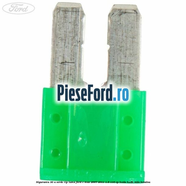 Siguranta 30 A verde tip lama Ford C-Max 2007-2011 1.6 116 cp HXDA, HXDB, SIDA benzina
