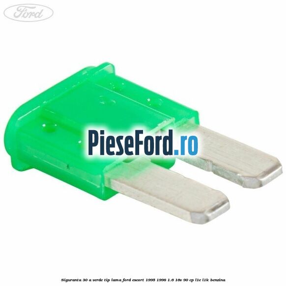 Siguranta 30 A verde tip lama Ford Escort 1995-1998 1.6 16V 90 cp L1E, L1K benzina