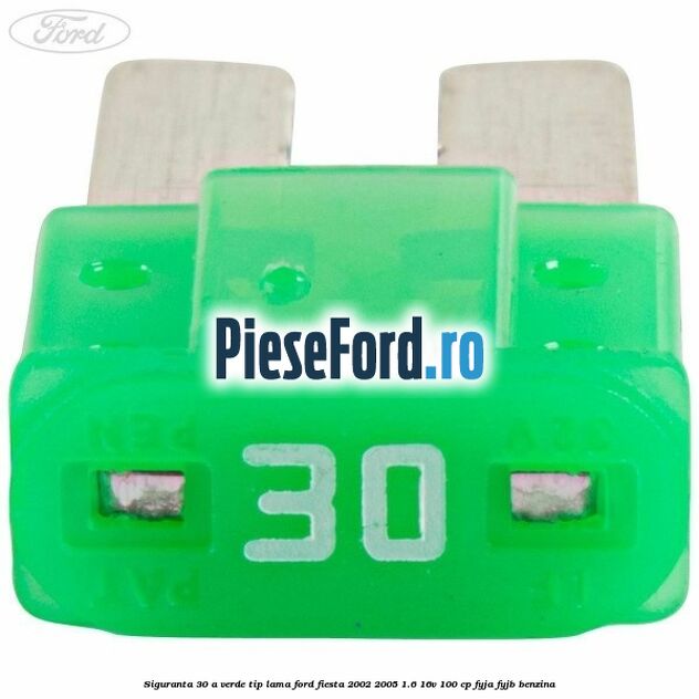 Siguranta 30 A verde tip lama Ford Fiesta 2002-2005 1.6 16V 100 cp FYJA, FYJB benzina