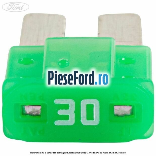 Siguranta 30 A verde tip lama Ford Fiesta 2008-2012 1.6 TDCi 90 cp Siguranta 30 A verde tip lama Ford Fiesta 2008-2012 1.6 TDCi 90 cp HHJC, HHJD, HHJE diesel