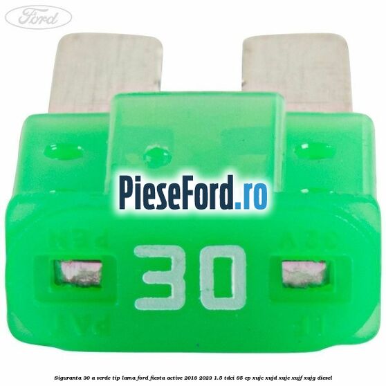 Siguranta 30 A verde tip lama Ford Fiesta Active 2018-2023 1.5 TDCi 85 cp Siguranta 30 A verde tip lama Ford Fiesta Active 2018-2023 1.5 TDCi 85 cp XUJC, XUJD, XUJE, XUJF, XUJG diesel