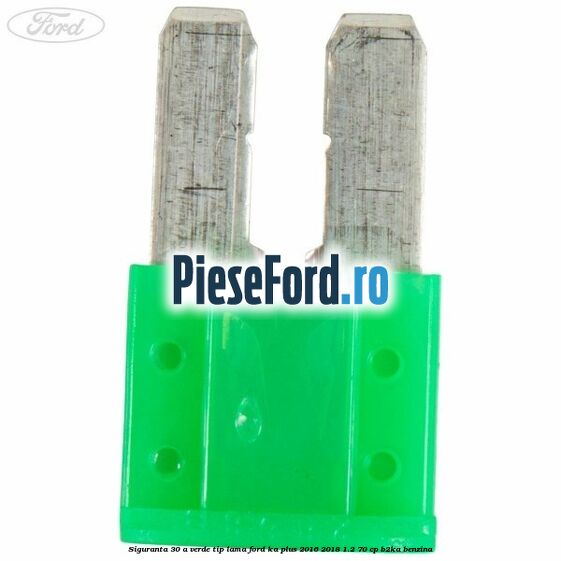 Siguranta 30 A verde tip lama Ford Ka plus 2016-2018 1.2 70 cp B2KA benzina