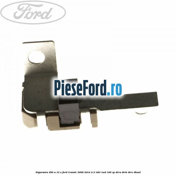 Siguranta 350 A 12 V Ford Transit 2006-2014 2.2 TDCi RWD 100 cp DRRA, DRRB, DRRC diesel