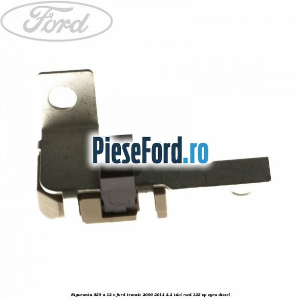 Siguranta 350 A 12 V Ford Transit 2006-2014 2.2 TDCi RWD 125 cp CYRA diesel