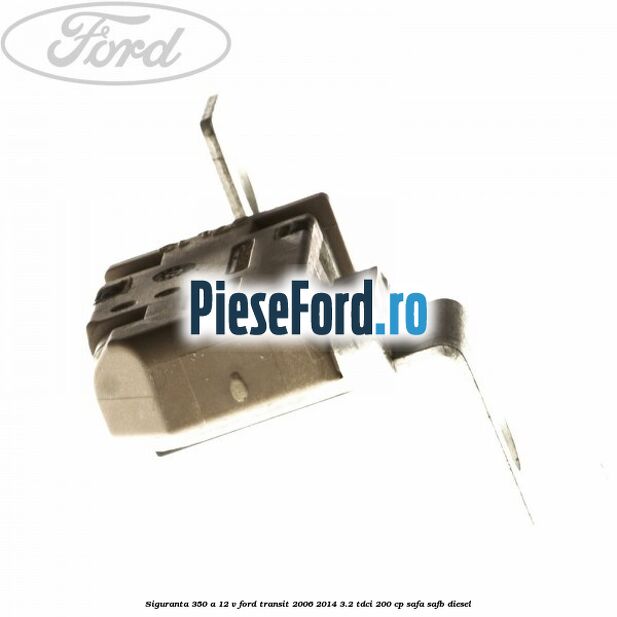 Siguranta 350 A 12 V Ford Transit 2006-2014 3.2 TDCi 200 cp SAFA, SAFB diesel