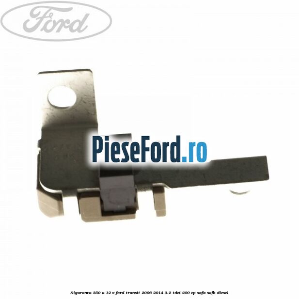 Siguranta 350 A 12 V Ford Transit 2006-2014 3.2 TDCi 200 cp SAFA, SAFB diesel