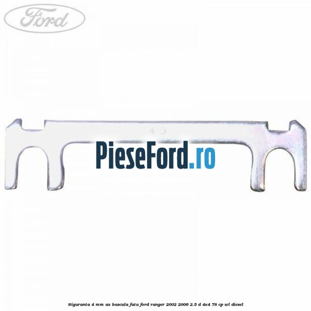 Siguranta 4 mm ax bascula fata Ford Ranger 2002-2006 2.5 D 4x4 78 cp WL diesel