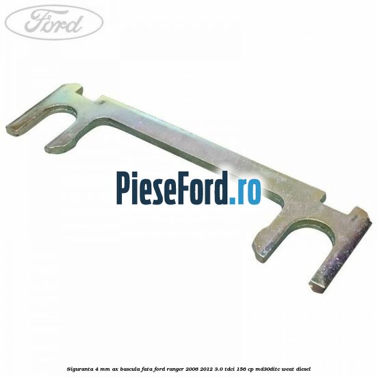 Siguranta 4 mm ax bascula fata Ford Ranger 2006-2012 3.0 TDCi 156 cp MD30DITC, WEAT diesel