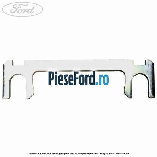 Siguranta 4 mm ax bascula fata Ford Ranger 2006-2012 3.0 TDCi 156 cp MD30DITC, WEAT diesel