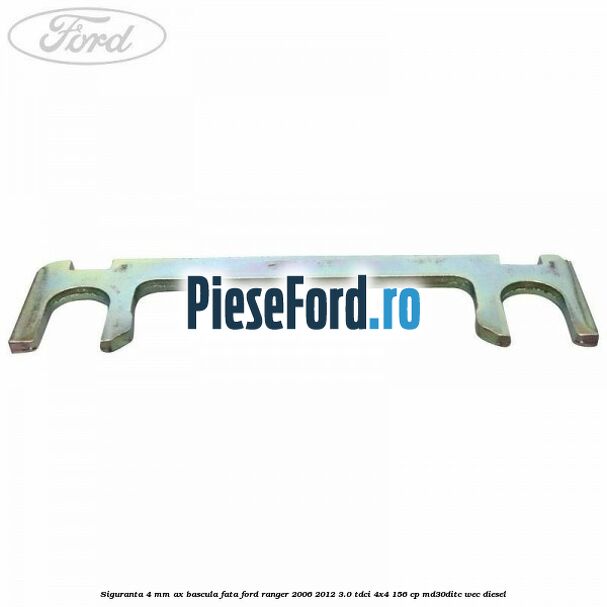 Siguranta 4 mm ax bascula fata Ford Ranger 2006-2012 3.0 TDCi 4x4 156 cp Siguranta 4 mm ax bascula fata Ford Ranger 2006-2012 3.0 TDCi 4x4 156 cp MD30DITC, WEC diesel