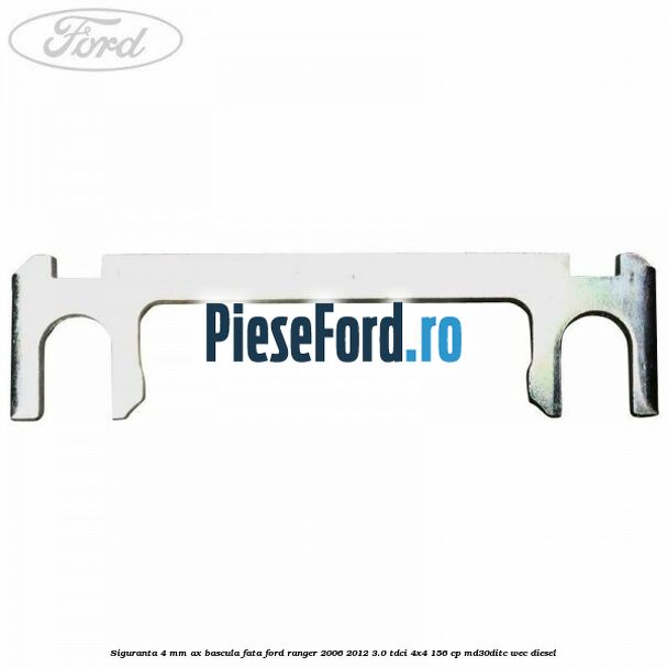 Siguranta 4 mm ax bascula fata Ford Ranger 2006-2012 3.0 TDCi 4x4 156 cp Siguranta 4 mm ax bascula fata Ford Ranger 2006-2012 3.0 TDCi 4x4 156 cp MD30DITC, WEC diesel