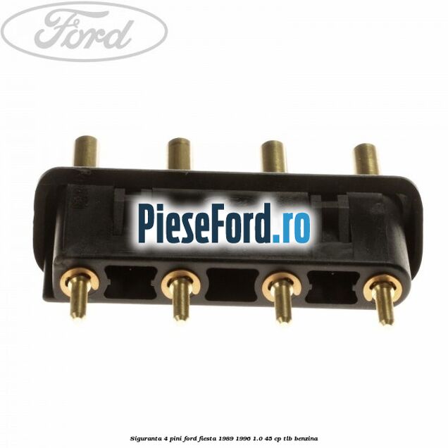 Siguranta 4 pini Ford Fiesta 1989-1996 1.0 45 cp Siguranta 4 pini Ford Fiesta 1989-1996 1.0 45 cp TLB benzina
