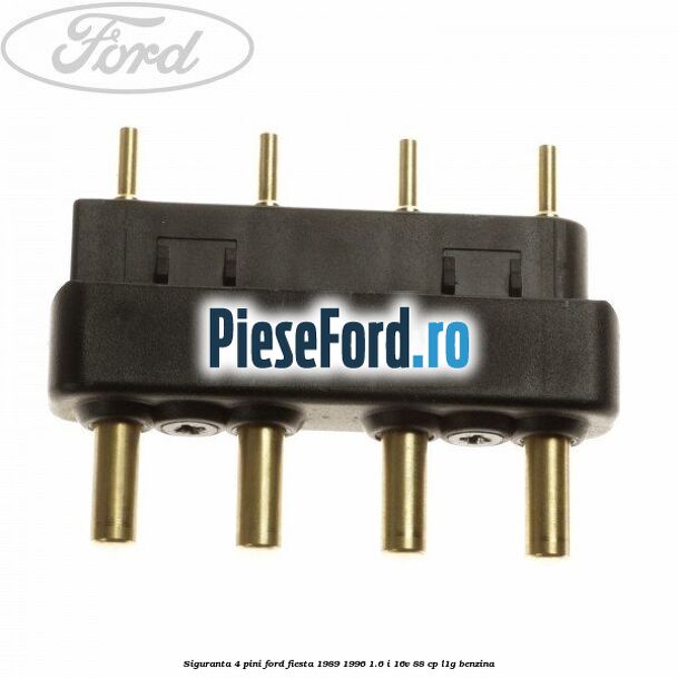 Siguranta 4 pini Ford Fiesta 1989-1996 1.6 i 16V 88 cp L1G benzina