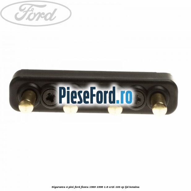 Siguranta 4 pini Ford Fiesta 1989-1996 1.6 XR2i 103 cp LJD benzina