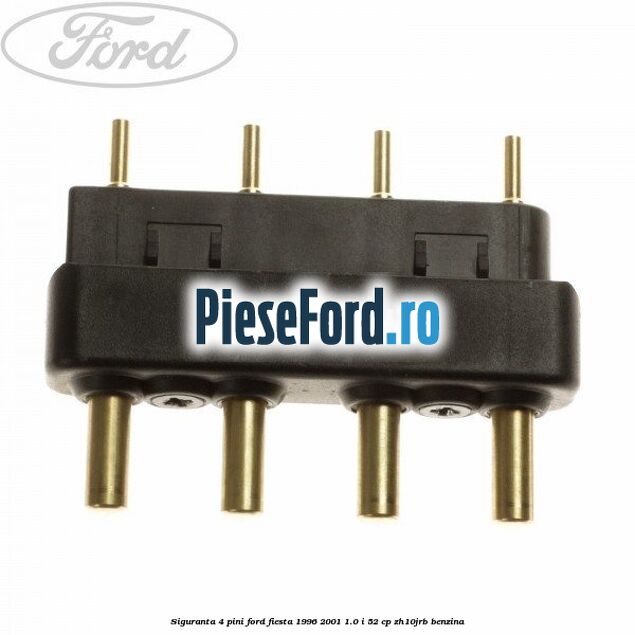 Siguranta 4 pini Ford Fiesta 1996-2001 1.0 i 52 cp ZH10JRB benzina