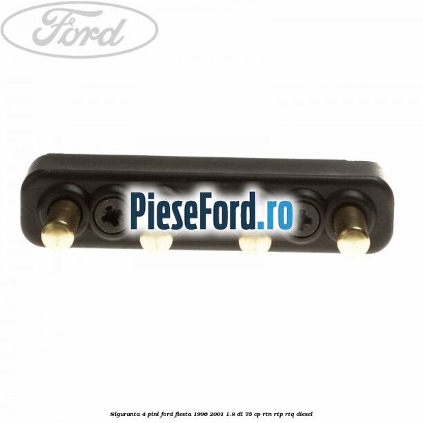 Siguranta 4 pini Ford Fiesta 1996-2001 1.8 DI 75 cp RTN, RTP, RTQ diesel