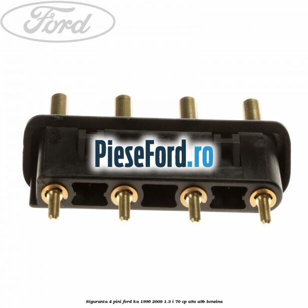 Siguranta 4 pini Ford Ka 1996-2008 1.3 i 70 cp A9A, A9B benzina
