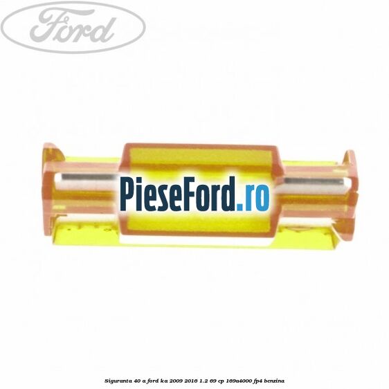 Siguranta 40 A Ford Ka 2009-2016 1.2 69 cp 169A4000, FP4 benzina