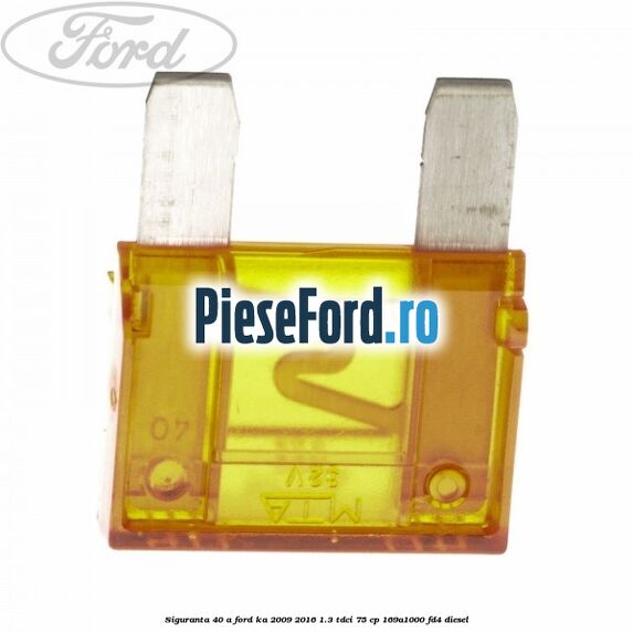 Siguranta 40 A Ford Ka 2009-2016 1.3 TDCi 75 cp 169A1000, FD4 diesel