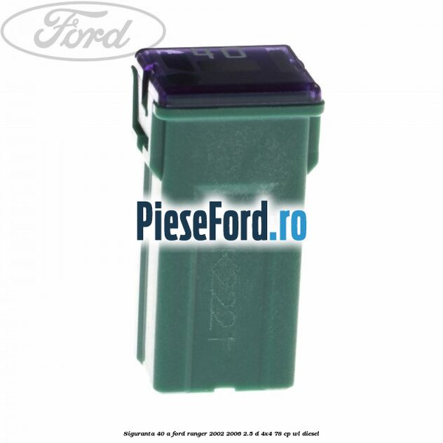 Siguranta 40 A Ford Ranger 2002-2006 2.5 D 4x4 78 cp WL diesel