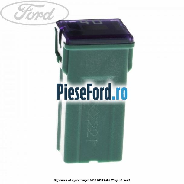 Siguranta 40 A Ford Ranger 2002-2006 2.5 D 78 cp WL diesel