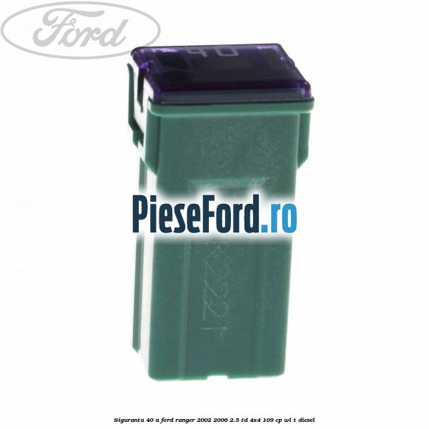 Siguranta 40 A Ford Ranger 2002-2006 2.5 TD 4x4 109 cp WL-T diesel