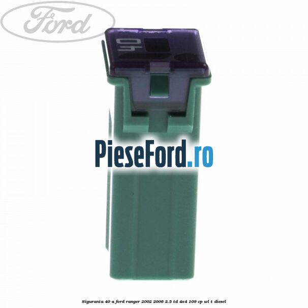 Siguranta 40 A Ford Ranger 2002-2006 2.5 TD 4x4 109 cp WL-T diesel