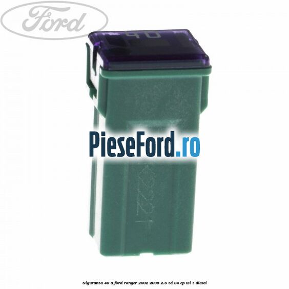 Siguranta 40 A Ford Ranger 2002-2006 2.5 TD 84 cp WL-T diesel