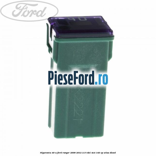 Siguranta 40 A Ford Ranger 2006-2012 2.5 TDCi 4x4 143 cp WLAA diesel