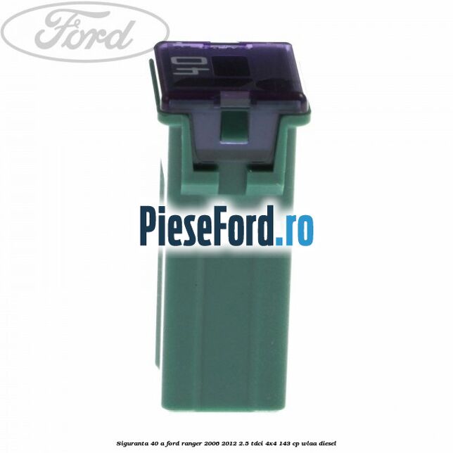 Siguranta 40 A Ford Ranger 2006-2012 2.5 TDCi 4x4 143 cp WLAA diesel