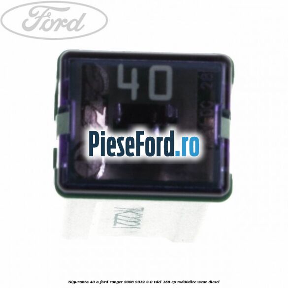 Siguranta 40 A Ford Ranger 2006-2012 3.0 TDCi 156 cp MD30DITC, WEAT diesel