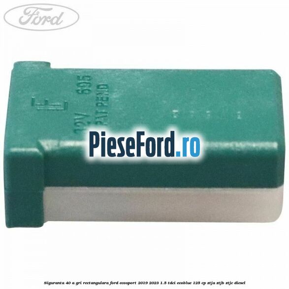 Siguranta 40 A gri rectangulara Ford EcoSport 2019-2023 1.5 TDCi EcoBlue 125 cp ZTJA, ZTJB, ZTJC diesel