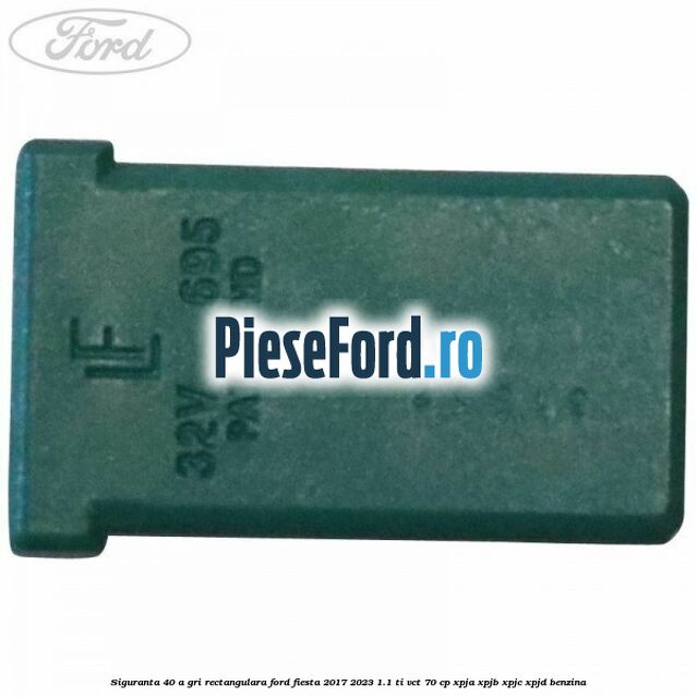 Siguranta 40 A gri rectangulara Ford Fiesta 2017-2023 1.1 Ti-VCT 70 cp XPJA, XPJB, XPJC, XPJD benzina