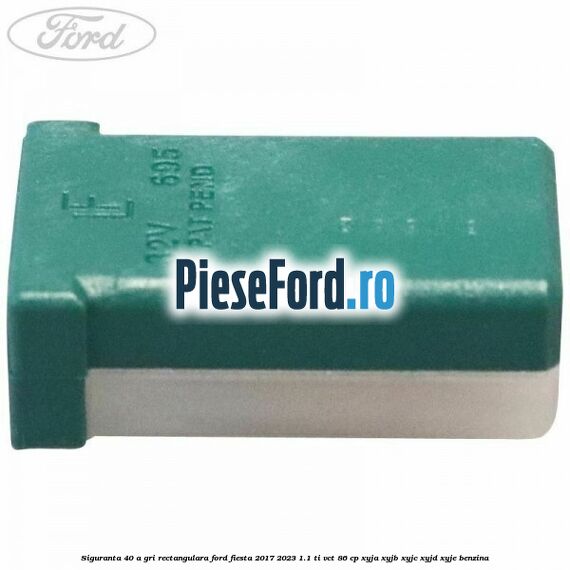 Siguranta 40 A gri rectangulara Ford Fiesta 2017-2023 1.1 Ti-VCT 86 cp XYJA, XYJB, XYJC, XYJD, XYJE benzina