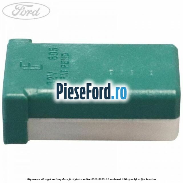 Siguranta 40 A gri rectangulara Ford Fiesta Active 2018-2023 1.0 EcoBoost 125 cp M1JL, M1JM benzina