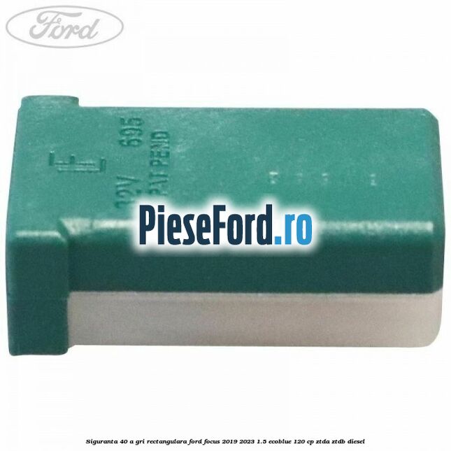 Siguranta 40 A gri rectangulara Ford Focus 2019-2023 1.5 EcoBlue 120 cp ZTDA, ZTDB diesel