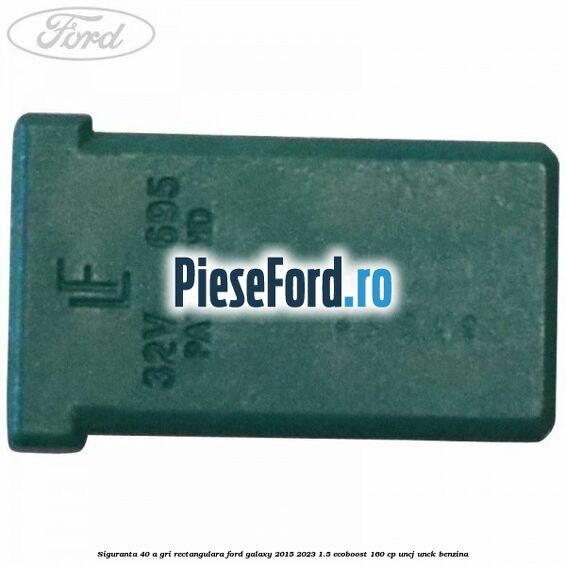 Siguranta 40 A gri rectangulara Ford Galaxy 2015-2023 1.5 EcoBoost 160 cp UNCJ, UNCK benzina