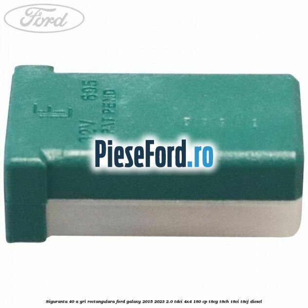 Siguranta 40 A gri rectangulara Ford Galaxy 2015-2023 2.0 TDCi 4x4 180 cp T8CG, T8CH, T8CI, T8CJ diesel