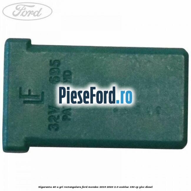 Siguranta 40 A gri rectangulara Ford Mondeo 2019-2023 2.0 EcoBlue 150 cp YLCC diesel