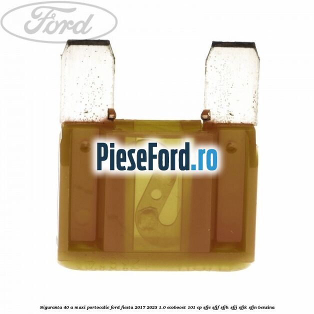 Siguranta 40 A Maxi portocalie Ford Fiesta 2017-2023 1.0 EcoBoost 101 cp SFJE, SFJF, SFJH, SFJJ, SFJK, SFJN benzina