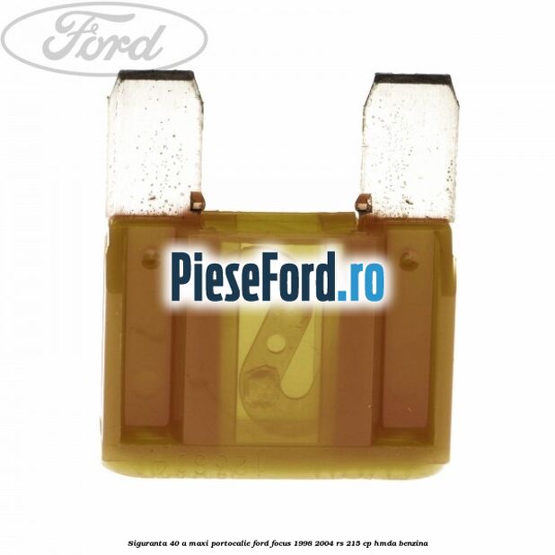 Siguranta 40 A Maxi portocalie Ford Focus 1998-2004 RS 215 cp HMDA benzina