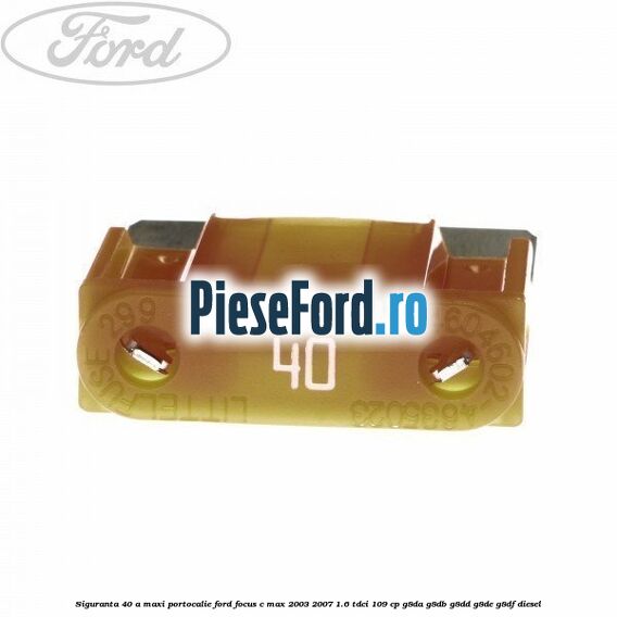 Siguranta 40 A Maxi portocalie Ford Focus C-Max 2003-2007 1.6 TDCi 109 cp G8DA, G8DB, G8DD, G8DE, G8DF diesel