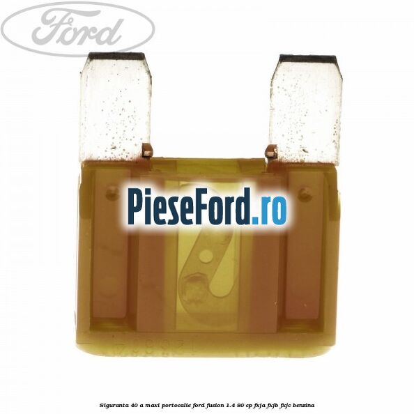 Siguranta 40 A Maxi portocalie Ford Fusion 1.4 80 cp FXJA, FXJB, FXJC benzina